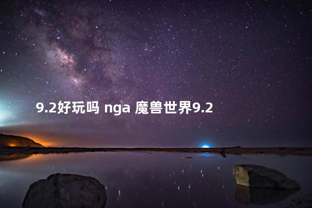 9.2好玩吗 nga 魔兽世界9.2